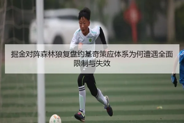 掘金对阵森林狼复盘约基奇策应体系为何遭遇全面限制与失效