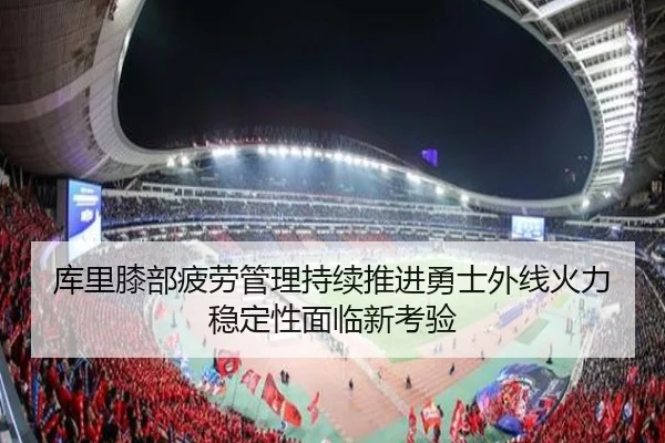 库里膝部疲劳管理持续推进勇士外线火力稳定性面临新考验