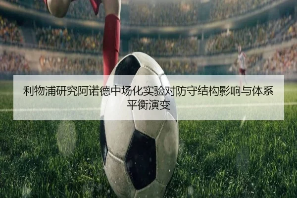 利物浦研究阿诺德中场化实验对防守结构影响与体系平衡演变