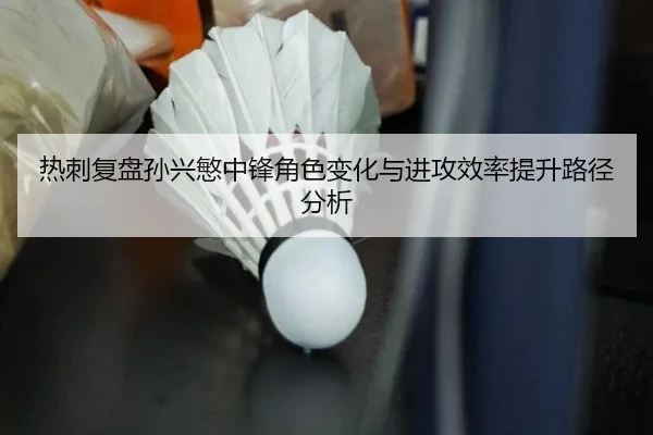 热刺复盘孙兴慜中锋角色变化与进攻效率提升路径分析