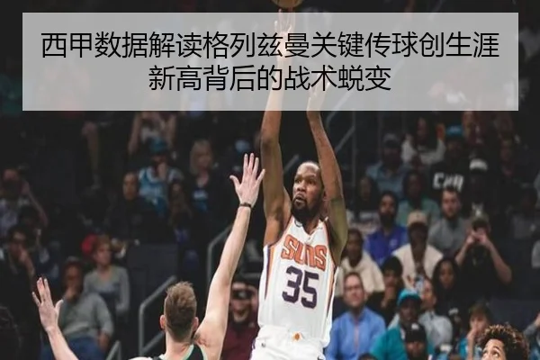 西甲数据解读格列兹曼关键传球创生涯新高背后的战术蜕变