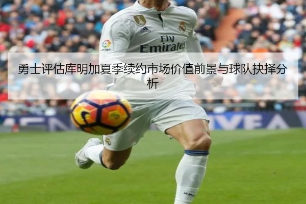 勇士评估库明加夏季续约市场价值前景与球队抉择分析