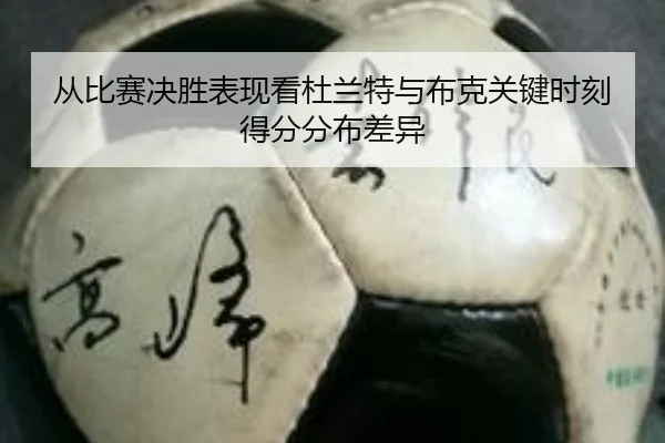 从比赛决胜表现看杜兰特与布克关键时刻得分分布差异