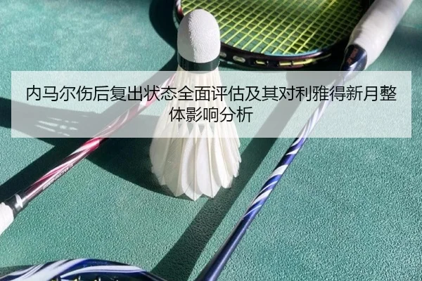 内马尔伤后复出状态全面评估及其对利雅得新月整体影响分析