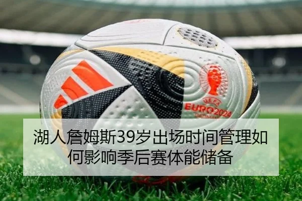 湖人詹姆斯39岁出场时间管理如何影响季后赛体能储备