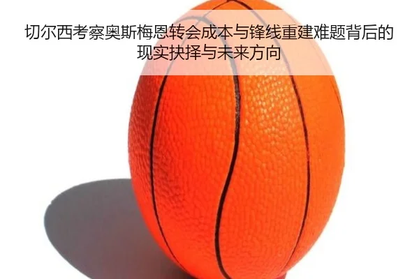 切尔西考察奥斯梅恩转会成本与锋线重建难题背后的现实抉择与未来方向