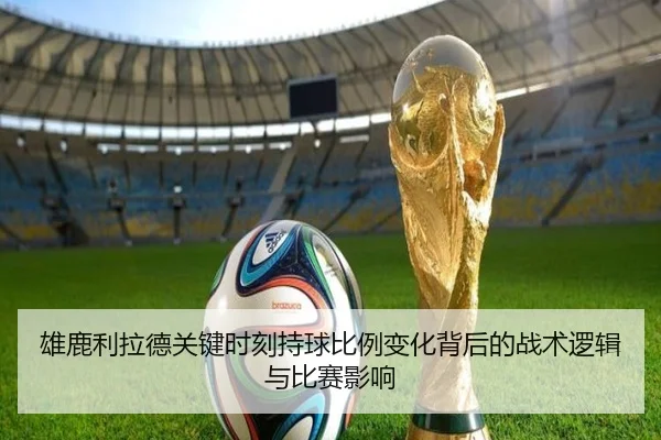 雄鹿利拉德关键时刻持球比例变化背后的战术逻辑与比赛影响