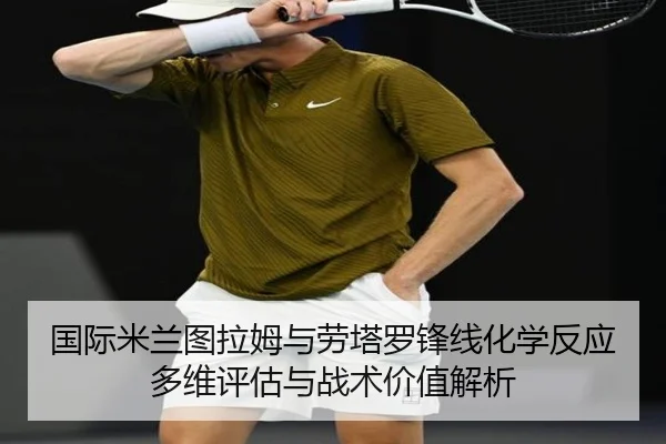 国际米兰图拉姆与劳塔罗锋线化学反应多维评估与战术价值解析