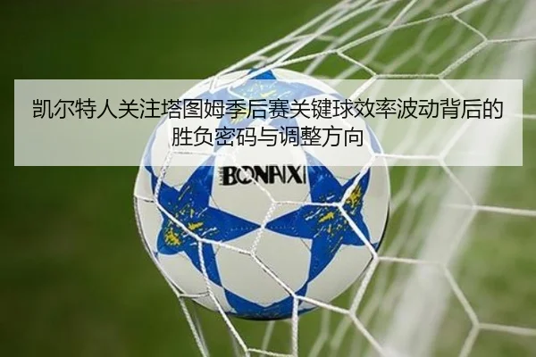 凯尔特人关注塔图姆季后赛关键球效率波动背后的胜负密码与调整方向