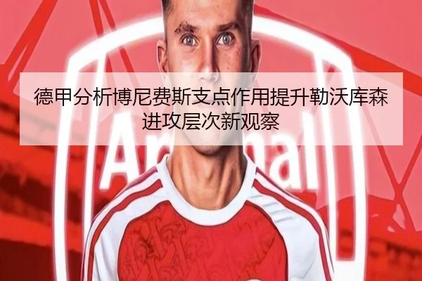 德甲分析博尼费斯支点作用提升勒沃库森进攻层次新观察